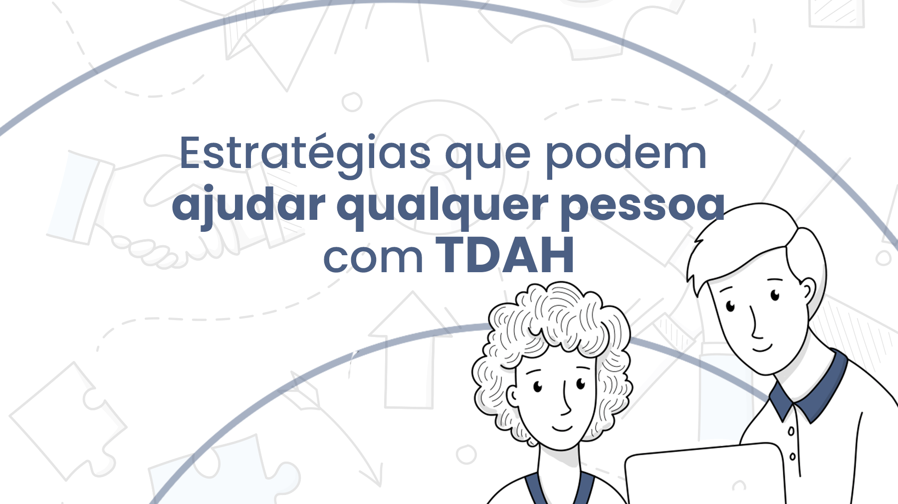 Estratégias que podem ajudar qualquer pessoa com TDAH - IBNeuro