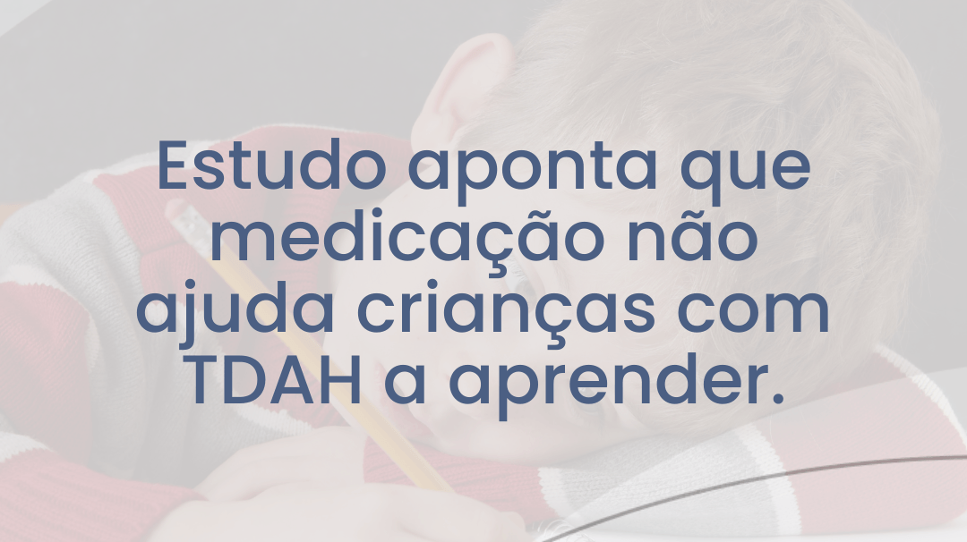 Estudo aponta que medicação para TDAH não ajuda as crianças a aprender - IBNeuro